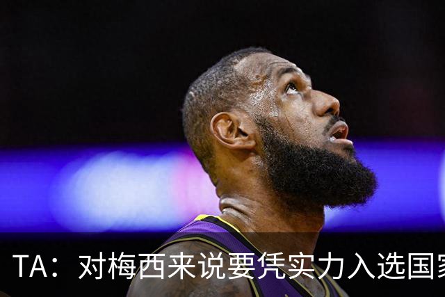TA：对梅西来说要凭实力入选国家队，没把参加美加墨视为理所当然
